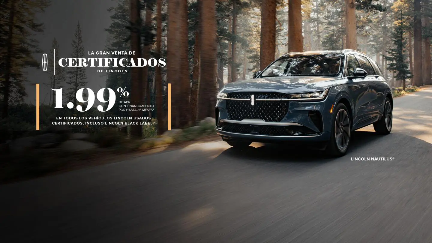 La Gran Venta de Lincoln Certificados. Financiamiento con APR del 1.99% por hasta 36 meses en todos los vehículos Lincoln usados con certificado de calidad, incluido Lincoln Black Label. Imagen de la Lincoln Nautilus atravesando un bosque.