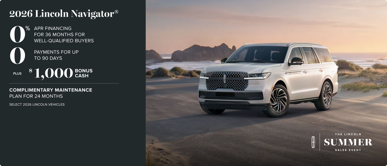 El Gran Venta de Verano de Lincoln. 2026 Lincoln Navigator. Financiamiento con APR del 0% durante 36 meses para compradores elegibles. 0 pagos por hasta 90 días. Más un bono en efectivo de $1,000. Plan de mantenimiento de cortesía durante 24 meses. Selecciona 2026 vehículos Lincoln.