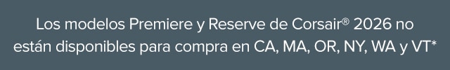 2026 Los modelos Corsair® Premiere y Reserve no están disponibles para su compra en CA, MA, OR, NY, WA y VT*