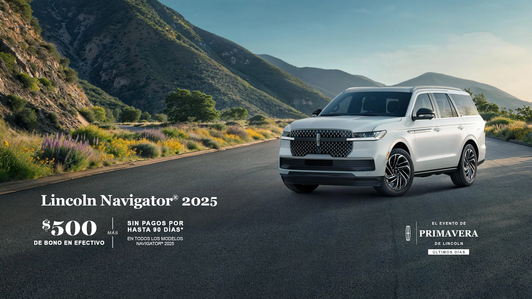 Últimos días del Evento de Primavera de Lincoln. 2025 Lincoln Navigator. Bono en efectivo de $500 más no pago por hasta 90 días en todos los modelos Navigator 2025.