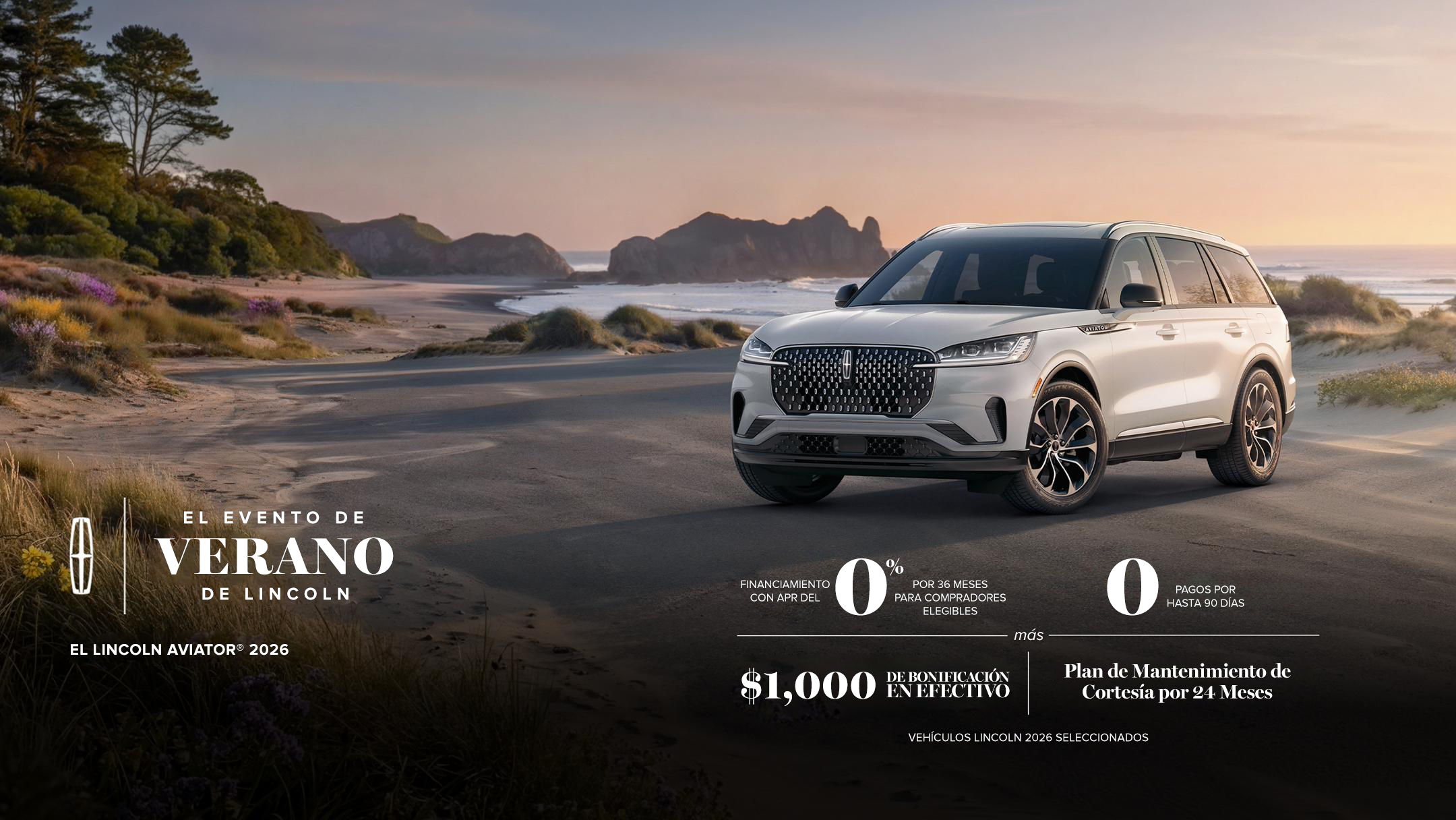 El evento de verano de Lincoln. La Lincoln Aviator 2026. Financiamiento con APR del 0% durante 36 meses para compradores elegibles. 0 pagos por hasta 90 días más bonificación en efectivo de $1,000 y plan de mantenimiento de cortesía por 24 meses. Selecciona 2026 vehículos Lincoln.