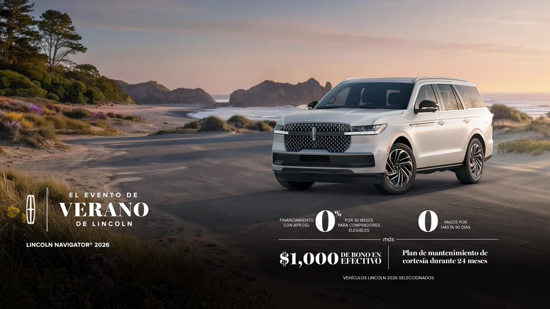 El evento de verano de Lincoln. La Lincoln Navigator 2026. Financiamiento con APR del 0% durante 36 meses para compradores elegibles. 0 pagos por hasta 90 días más bonificación en efectivo de $1,000 y plan de mantenimiento de cortesía por 24 meses. Selecciona 2026 vehículos Lincoln.