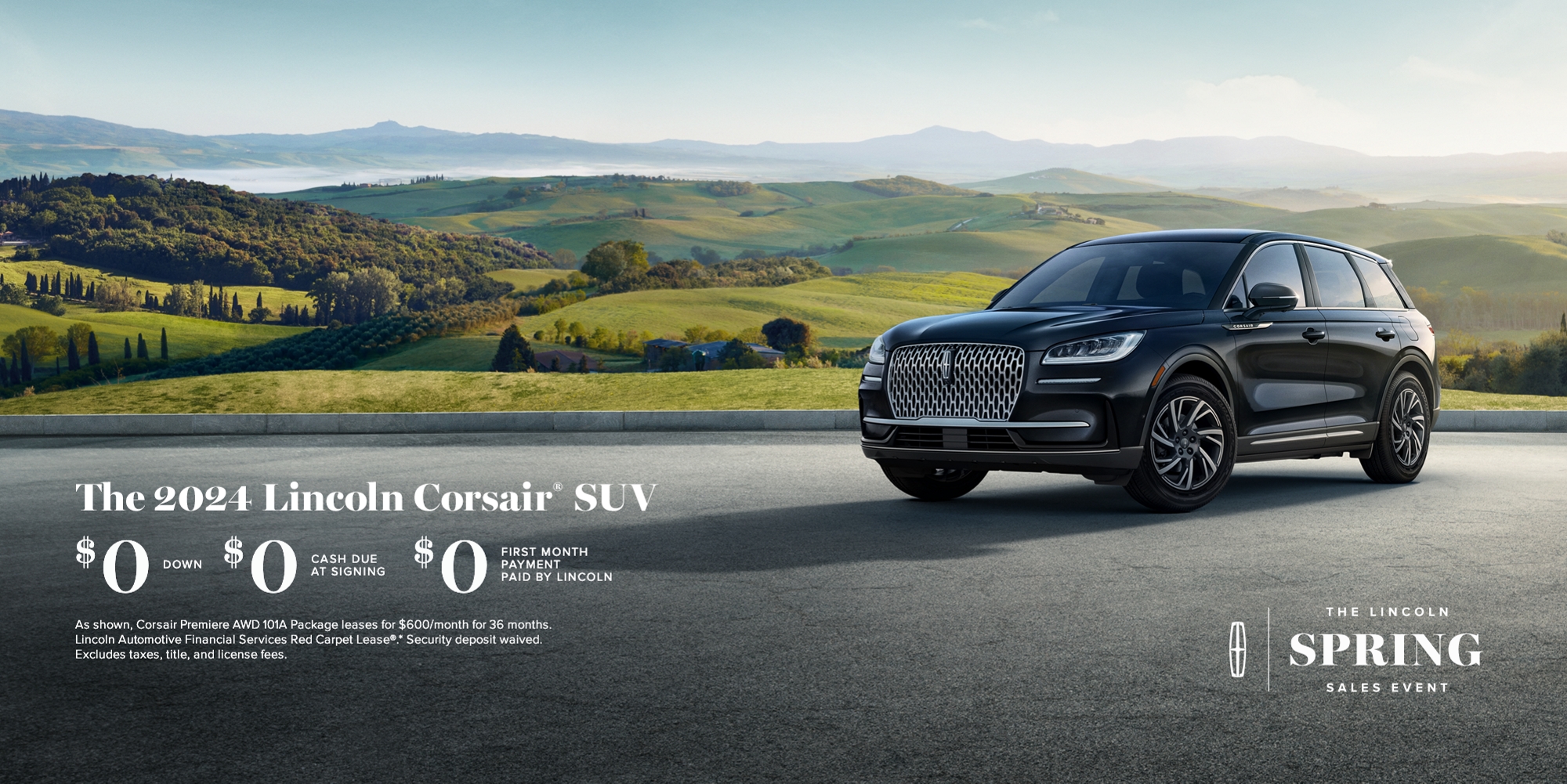 El Evento de Primavera de Lincoln. La SUV Lincoln Corsair 2024. $0 de enganche, $0 en efectivo al firmar, $0 de pago del primer mes pagado por Lincoln. Como se muestra, el paquete Corsair Premiere 101A se alquila por $600/mes durante 36 meses. Contrato de arrendamiento Red Carpet de Lincoln Automotive Financial Services. Depósito de seguridad renunciado. No incluye impuestos ni cargos por título y matrícula.